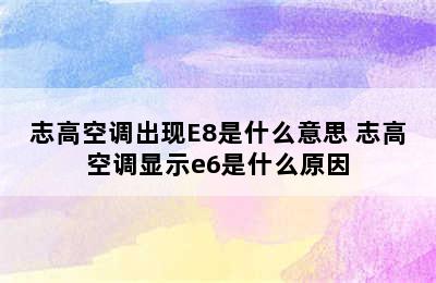 志高空调出现E8是什么意思 志高空调显示e6是什么原因